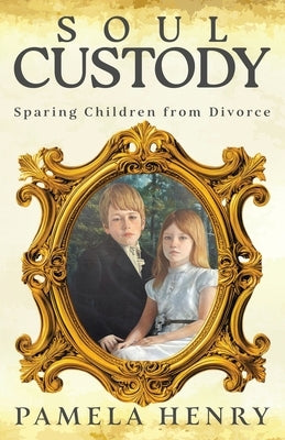 Soul Custody: Sparing Children from Divorce by Henry, Pamela