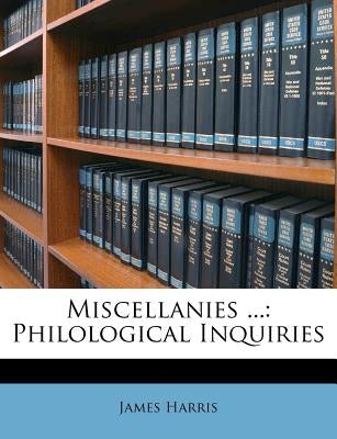 Miscellanies ...: Philological Inquiries by Harris, James