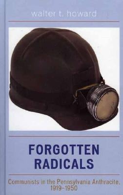 Forgotten Radicals: Communists in the Pennsylvania Anthracite, 1919-1950 by Howard, Walter T.