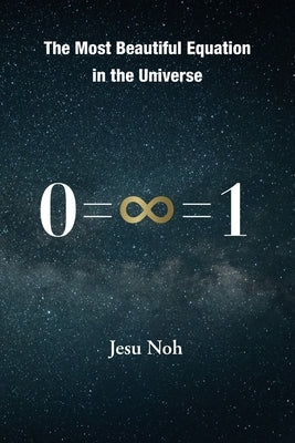 The Most Beautiful Equation in the Universe 0=∞=1 by Noh, Jesu