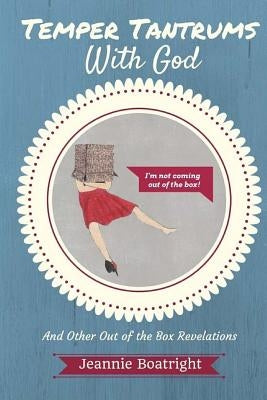 Temper Tantrums with God: And Other Out of the Box Revelations by Boatright, Jeannie