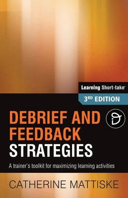 Debrief and Feedback Strategies: A trainer's toolkit for maximizing learning activities by Mattiske, Catherine