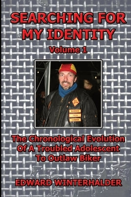 Searching For My Identity (Volume 1): The Chronological Evolution Of A Troubled Adolescent To Outlaw Biker by Winterhalder, Edward