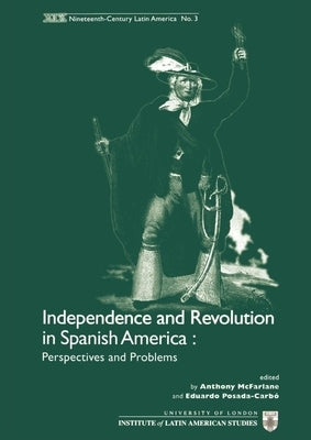 Independence and Revolution in Spanish America: Perspectives and Problems by Posada-Carbo, Eduardo