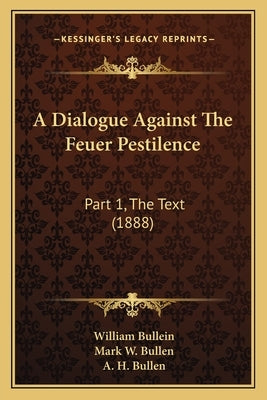 A Dialogue Against The Feuer Pestilence: Part 1, The Text (1888) by Bullein, William