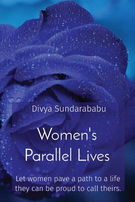 Women's Parallel Lives: Let women pave a path to a life they can be proud to call theirs. by Sundarababu, Divya