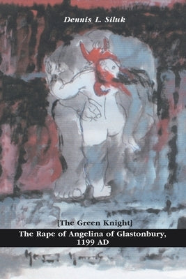 The Rape of Angelina of Glastonbury, 1199 Ad: [The Green Knight] by Siluk, Dennis L.