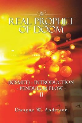 The REAL PROPHET of DOOM (KISMET) - INTRODUCTION - PENDULUM FLOW - II by Anderson, Dwayne W.