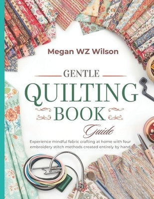 Gentle Quilting Book Guide: Experience mindful fabric crafting at home with four embroidery stitch methods created entirely by hand by Wilson, Megan Wz