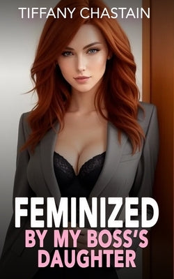 Feminized By My Boss's Daughter: The Complete Series by Chastain, Tiffany