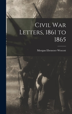 Civil war Letters, 1861 to 1865 by Wescott, Morgan Ebenezer 1844- [From