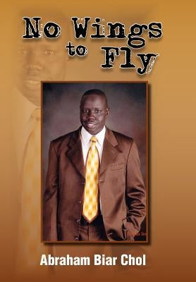No Wings to Fly by Chol, Abraham Biar