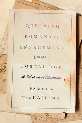 Queering Romantic Engagement in the Postal Age: A Rhetorical Education by Vanhaitsma, Pamela
