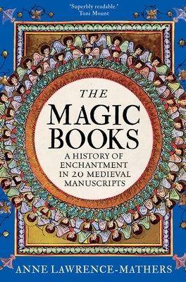 The Magic Books: A History of Enchantment in 20 Medieval Manuscripts by Lawrence-Mathers, Anne