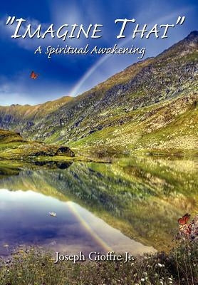 "Imagine That": A Spiritual Awakening by Gioffre, Joseph, Jr.