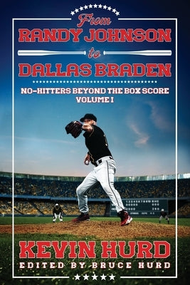 From Randy Johnson to Dallas Braden Volume I: No-hitters Beyond the Box Score by Hurd, Kevin
