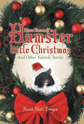 Have Yourself a Hamster Little Christmas: And Other Yuletide Stories by Teague, Sarah Shell