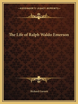 The Life of Ralph Waldo Emerson by Garnett, Richard