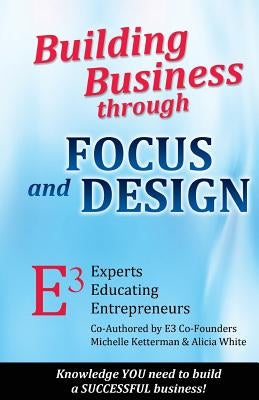 Building Business through FOCUS and DESIGN: E3 - Experts Educating Entrepreneurs by Ketterman, Michelle