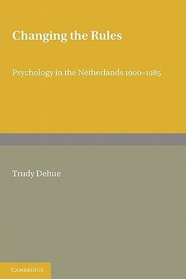 Changing the Rules: Psychology in the Netherlands 1900-1985 by Dehue, Trudy