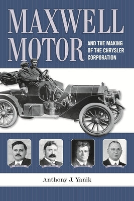 Maxwell Motor and the Making of the Chrysler Corporation by Yanik, Anthony J.