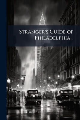 Stranger's Guide of Philadelphia .. by Anonymous