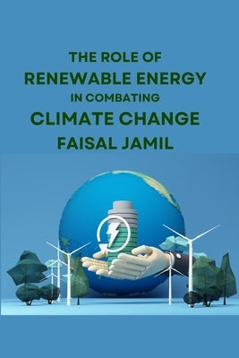 The Role of Renewable Energy in Combating Climate Change by Jamil, Faisal