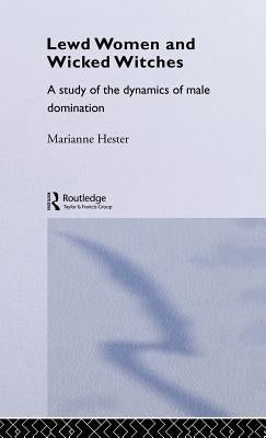 Lewd Women and Wicked Witches: A Study of the Dynamics of Male Domination by Hester, Marianne