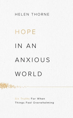 Hope in an Anxious World: 6 Truths for When Things Feel Overwhelming by Thorne, Helen