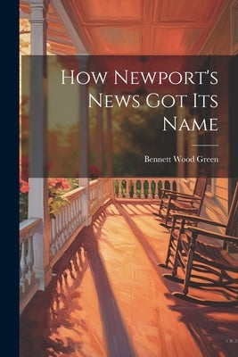 How Newport's News Got Its Name by Wood, Green Bennett