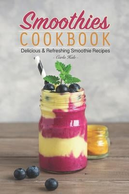 Smoothies Cookbook: Delicious & Refreshing Smoothie Recipes by Hale, Carla