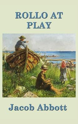 Rollo at Play: A Classic Juvenile Story of Play, Conduct, and Everyday Learning by Abbott, Jacob