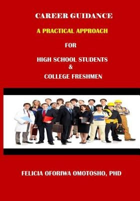 CAREER GUIDANCE A PRACTICAL APPROACH For High School Students & College Freshmen by Omotosho, Felicia Oforiwa