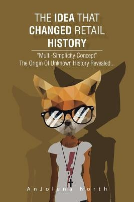 The Idea That Changed Retail History: "Multi-Simplicity Concept" the Origin of Unknown History Revealed... by North, Anjolena
