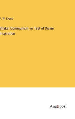 Shaker Communism, or Test of Divine Inspiration by Evans, F. W.