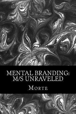 Mental Branding: M/s Unraveled: A Non-Fiction Manual into the world of Master-Mistress/slave relations and how it all works. by Morte