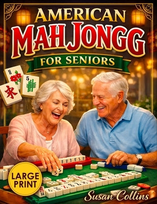 American Mah Jongg for Seniors: The Large-Print Visual Guide Learn the Game in Just 30 Minutes with Easy Step-by-Step Instructions Using NMJL Rules an by Collins, Susan