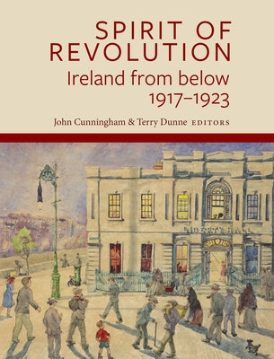 Spirit of Revolution: Ireland from Below, 1917-1923 by Cunningham, John