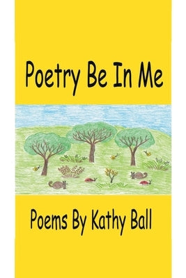 Poetry Be In Me by Ball, Kathy