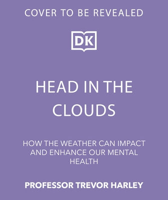Head in the Clouds: How the Weather Can Impact and Enhance Our Mental Health by Harley, Trevor