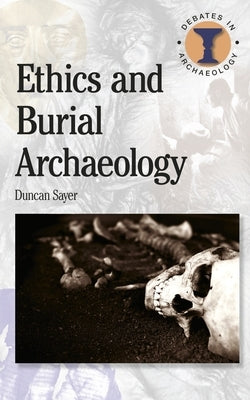 Ethics and Burial Archaeology by Sayer, Duncan