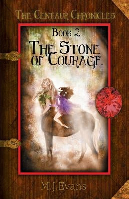 The Stone of Courage: Book 2 of the Centaur Chronicles by Evans, M. J.