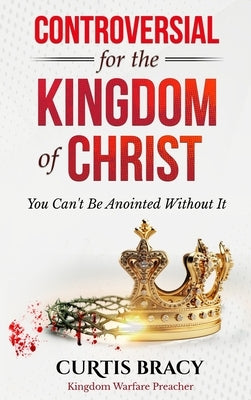 Controversial for the Kingdom of Christ: You Can't Be Anointed Without It by Bracy, Curtis
