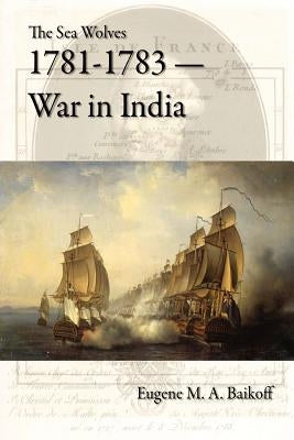 The Sea Wolves 1781-1783 - War in India by Baikoff, Eugene M. a.