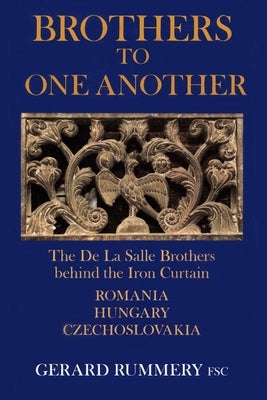 Brothers to One Another: The De La Salle Brothers Behind the Iron Curtain - Romania, Hungary, Czechoslovakia by Rummery Fsc, Gerard