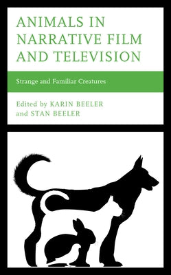 Animals in Narrative Film and Television: Strange and Familiar Creatures by Beeler, Karin