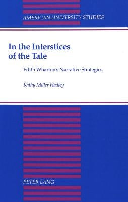 In the Interstices of the Tale: Edith Wharton's Narrative Strategies by Miller-Hadley, Kathy