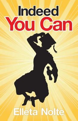 Indeed You Can: A True Story Edged in Humor to Inspire All Ages to Rush Forward with Arms Outstretched and Embrace Life by Nolte, Elleta
