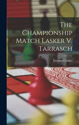 The Championship Match Lasker V. Tarrasch by Lasker, Emanuel