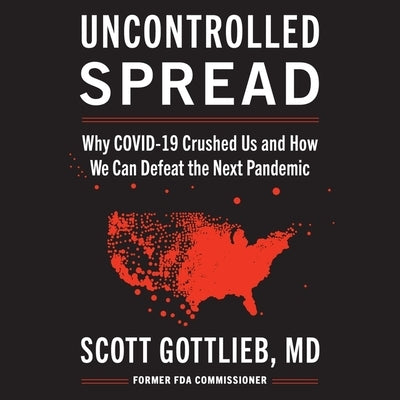 Uncontrolled Spread: Why Covid-19 Crushed Us and How We Can Defeat the Next Pandemic by Gottlieb, Scott